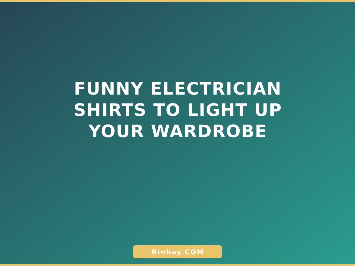 Funny Electrician Shirts to Light Up Your Wardrobe Funny Electrician Shirts to Light Up Your Wardrobe