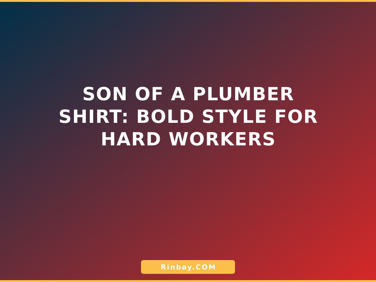 Son of a Plumber Shirt: Bold Style for Hard Workers son-of-a-plumber-shirt-1785308465458